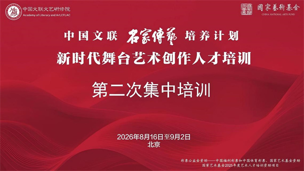 培训预热｜中国文联“名家传艺培养计划”、国家艺术基金2025年度艺术人才培训资助项目“新时代舞台艺术创作人才培训”第二次培训即将开班